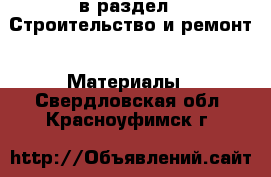 в раздел : Строительство и ремонт » Материалы . Свердловская обл.,Красноуфимск г.
